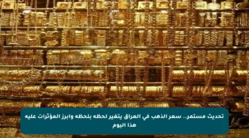 تحديث مستمر.. سعر الذهب في العراق يتغير لحظة بلحظة وأبرز المؤثرات عليه هذا اليوم